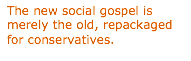 Text Box: The new social gospel is merely the old, repackaged for conservatives.